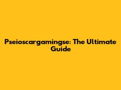 Pseioscargamingse: The Ultimate Guide