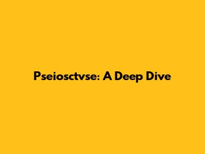Pseiosctvse: A Deep Dive