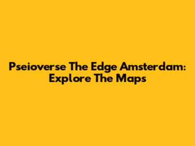 Pseioverse The Edge Amsterdam: Explore The Maps