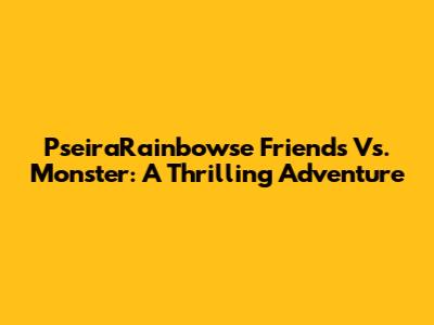PseiraRainbowse Friends Vs. Monster: A Thrilling Adventure