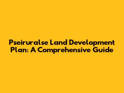 Pseiruralse Land Development Plan: A Comprehensive Guide