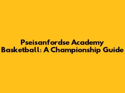 Pseisanfordse Academy Basketball: A Championship Guide