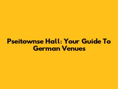 Pseitownse Hall: Your Guide To German Venues