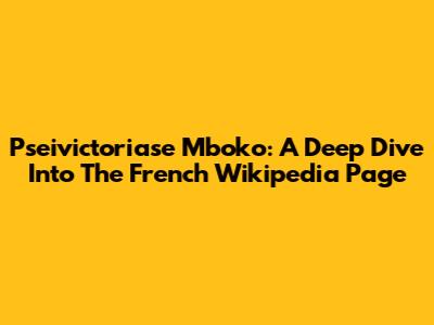 Pseivictoriase Mboko: A Deep Dive Into The French Wikipedia Page