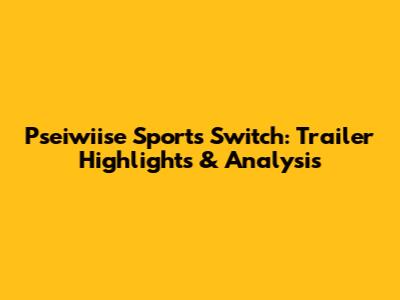 Pseiwiise Sports Switch: Trailer Highlights & Analysis