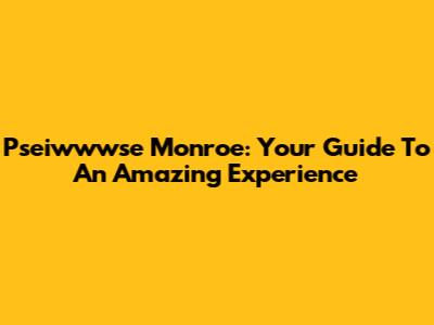 Pseiwwwse Monroe: Your Guide To An Amazing Experience