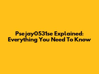 Psejay0531se Explained: Everything You Need To Know