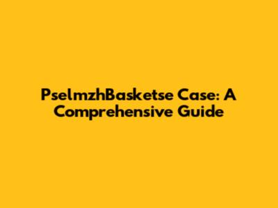 PselmzhBasketse Case: A Comprehensive Guide