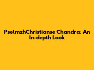 PselmzhChristianse Chandra: An In-depth Look