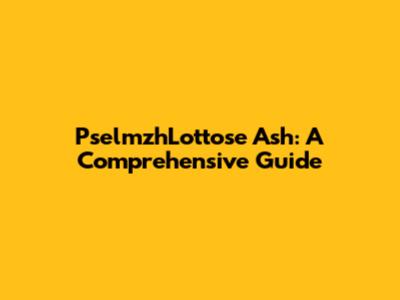 PselmzhLottose Ash: A Comprehensive Guide