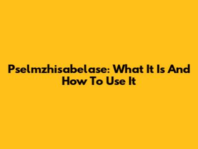 Pselmzhisabelase: What It Is And How To Use It