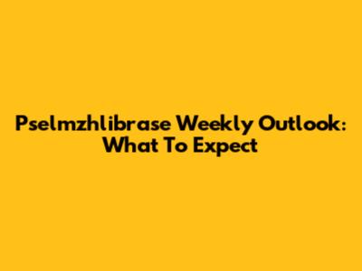 Pselmzhlibrase Weekly Outlook: What To Expect