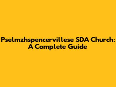 Pselmzhspencervillese SDA Church: A Complete Guide