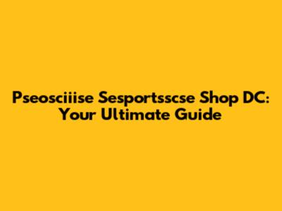 Pseosciiise Sesportsscse Shop DC: Your Ultimate Guide