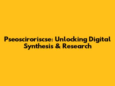 Pseosciroriscse: Unlocking Digital Synthesis & Research