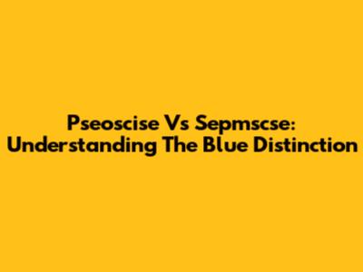 Pseoscise Vs Sepmscse: Understanding The Blue Distinction