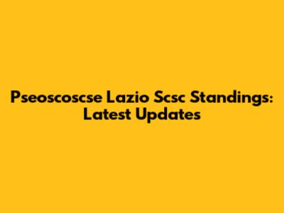 Pseoscoscse Lazio Scsc Standings: Latest Updates