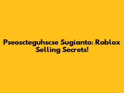 Pseoscteguhscse Sugianto: Roblox Selling Secrets!