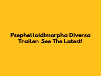 Psephelloidimorpha Diversa Trailer: See The Latest!