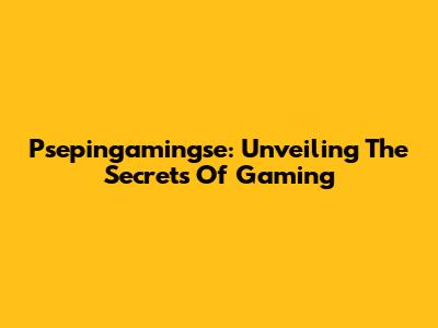Psepingamingse: Unveiling The Secrets Of Gaming