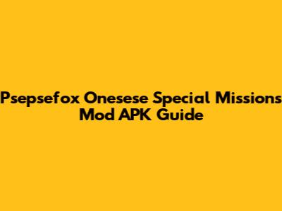 Psepsefox Onesese Special Missions Mod APK Guide