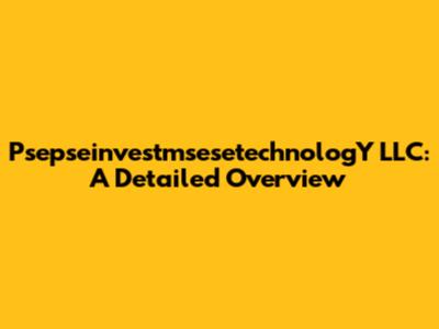 PsepseinvestmsesetechnologY LLC: A Detailed Overview