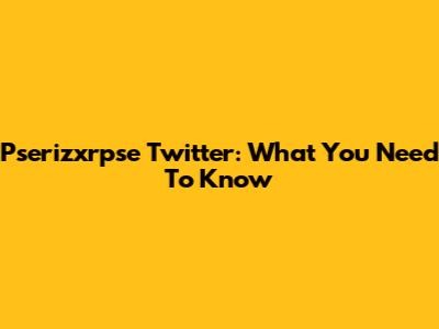 Pserizxrpse Twitter: What You Need To Know