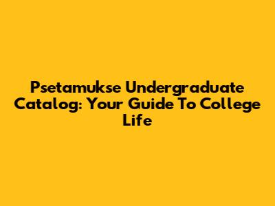 Psetamukse Undergraduate Catalog: Your Guide To College Life