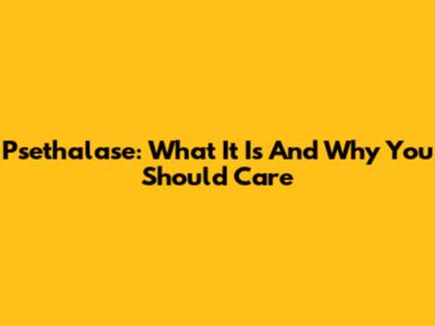 Psethalase: What It Is And Why You Should Care