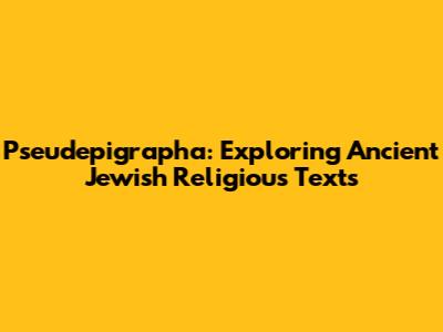 Pseudepigrapha: Exploring Ancient Jewish Religious Texts