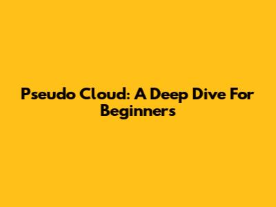 Pseudo Cloud: A Deep Dive For Beginners