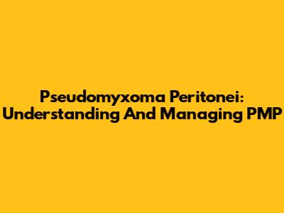 Pseudomyxoma Peritonei: Understanding And Managing PMP