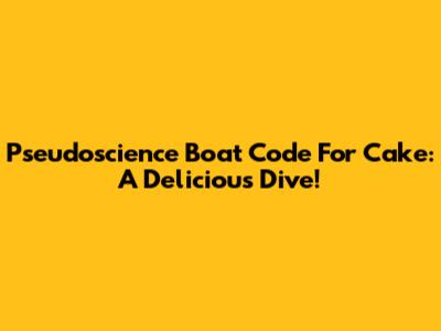 Pseudoscience Boat Code For Cake: A Delicious Dive!