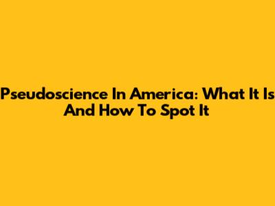 Pseudoscience In America: What It Is And How To Spot It