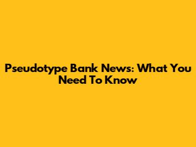 Pseudotype Bank News: What You Need To Know
