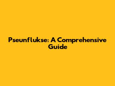 Pseunflukse: A Comprehensive Guide