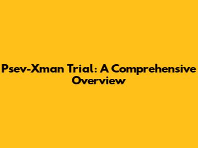 Psev-Xman Trial: A Comprehensive Overview