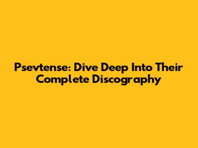 Psevtense: Dive Deep Into Their Complete Discography