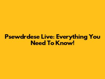 Psewdrdese Live: Everything You Need To Know!