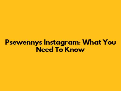 Psewenny's Instagram: What You Need To Know