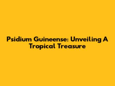 Psidium Guineense: Unveiling A Tropical Treasure