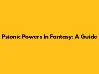 Psionic Powers In Fantasy: A Guide
