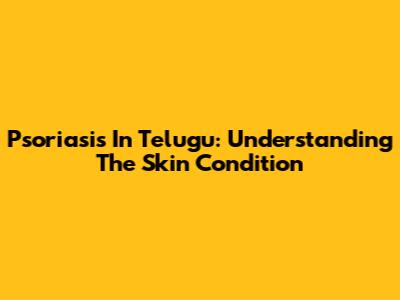 Psoriasis In Telugu: Understanding The Skin Condition