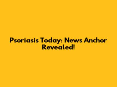 Psoriasis Today: News Anchor Revealed!