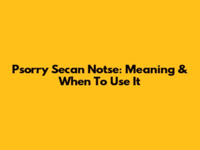 Psorry Secan Notse: Meaning & When To Use It