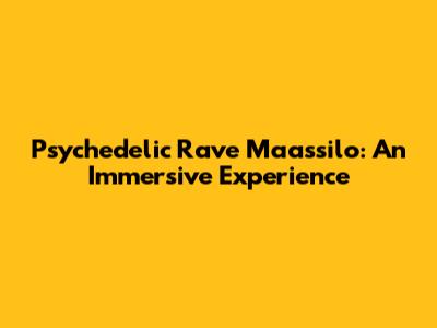 Psychedelic Rave Maassilo: An Immersive Experience