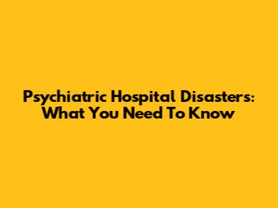 Psychiatric Hospital Disasters: What You Need To Know