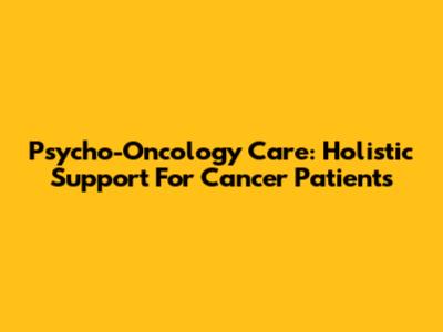 Psycho-Oncology Care: Holistic Support For Cancer Patients