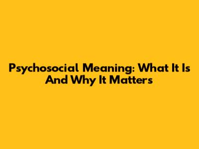 Psychosocial Meaning: What It Is And Why It Matters