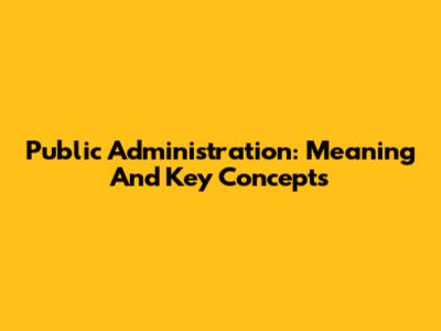 Public Administration: Meaning And Key Concepts